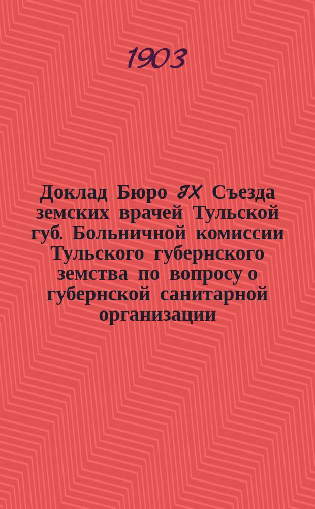 Доклад Бюро IX Съезда земских врачей Тульской губ. Больничной комиссии Тульского губернского земства по вопросу о губернской санитарной организации, составленный членами Бюро А.А. Яновским и Я.Ю. Кацом