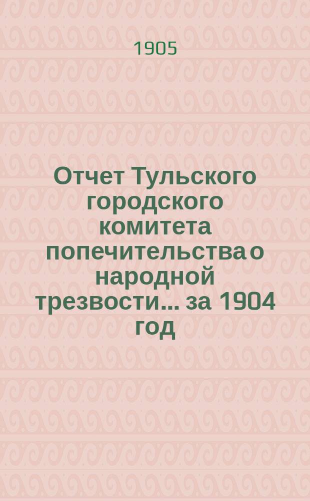 Отчет Тульского городского комитета попечительства о народной трезвости... ... за 1904 год