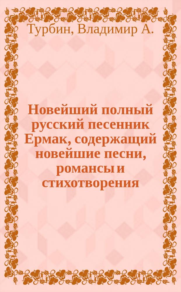 Новейший полный русский песенник Ермак, содержащий новейшие песни, романсы и стихотворения