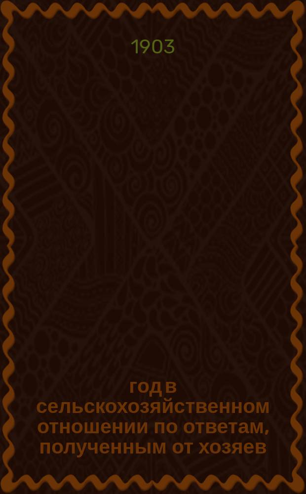 1903 год в сельскохозяйственном отношении по ответам, полученным от хозяев : Вып. 1-6