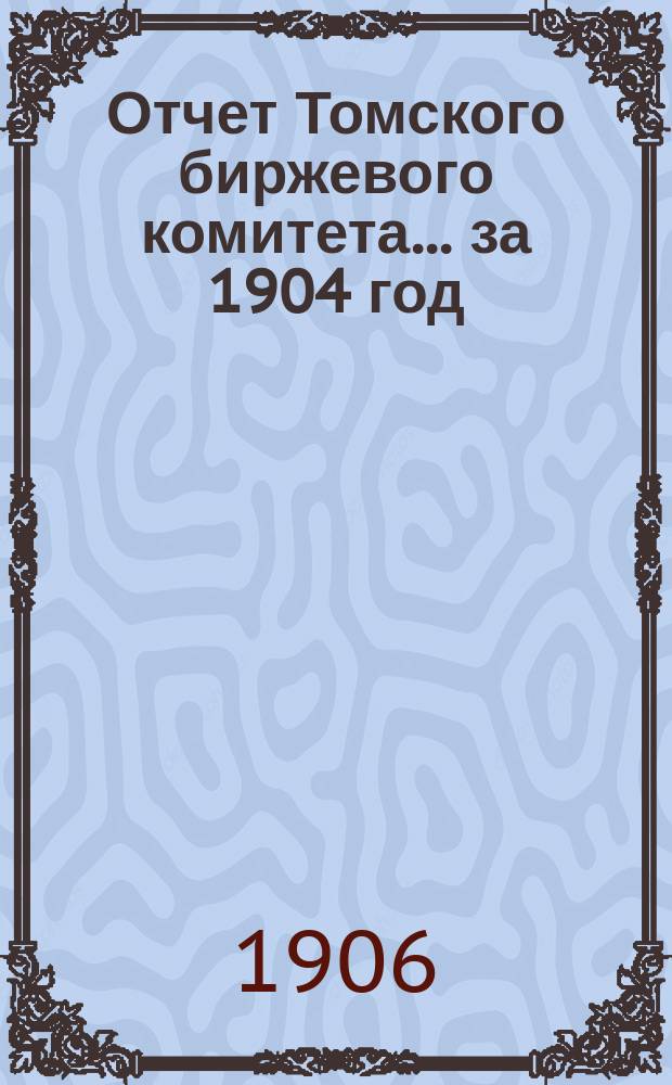 Отчет Томского биржевого комитета... за 1904 год