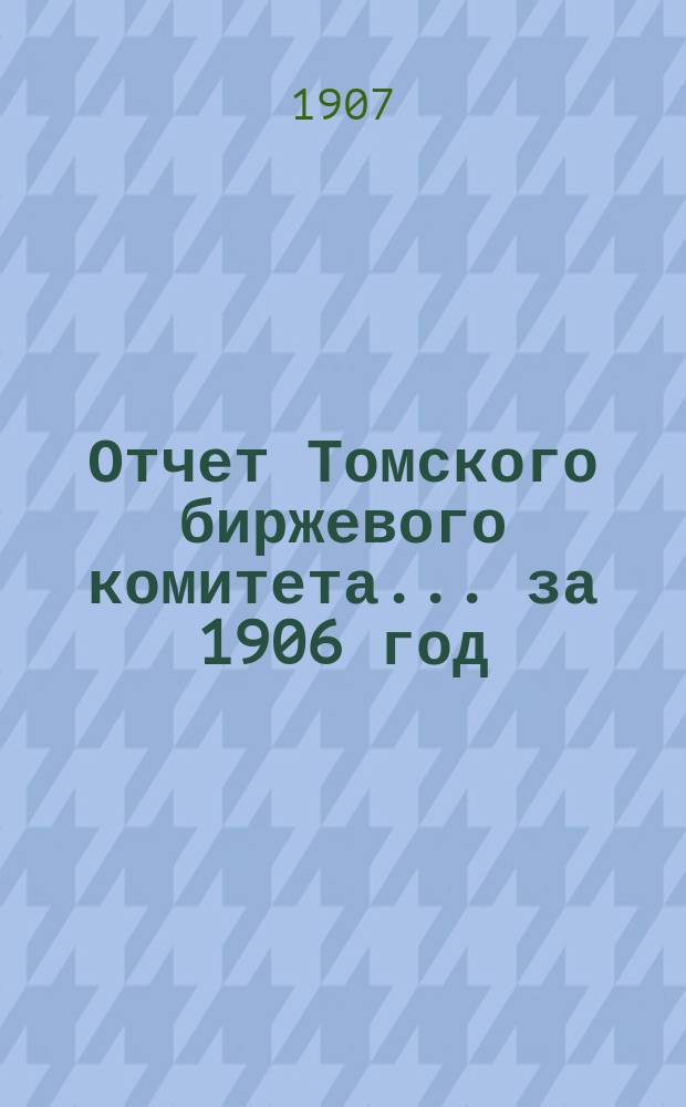 Отчет Томского биржевого комитета... за 1906 год