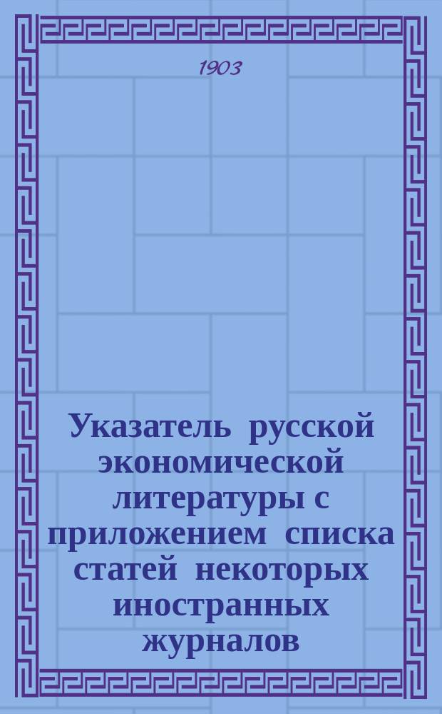 Указатель русской экономической литературы с приложением списка статей некоторых иностранных журналов