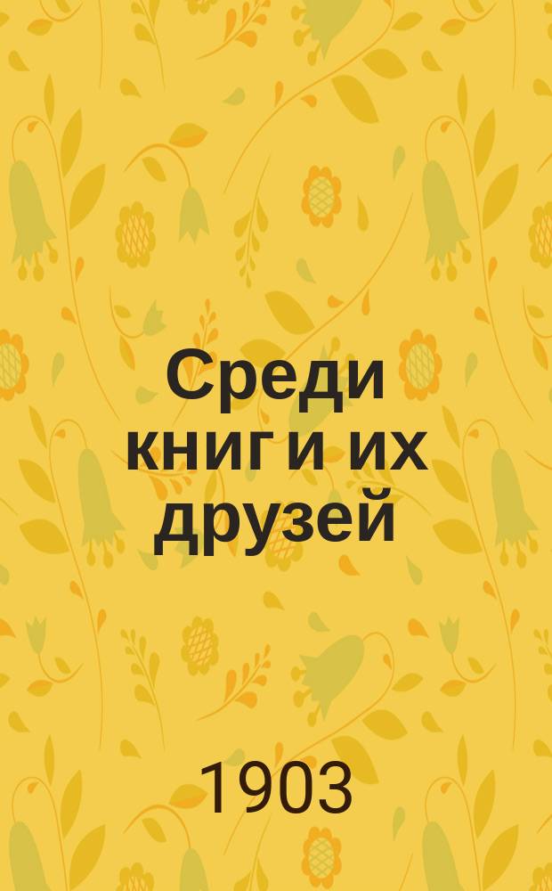 Среди книг и их друзей : Ч. 1-