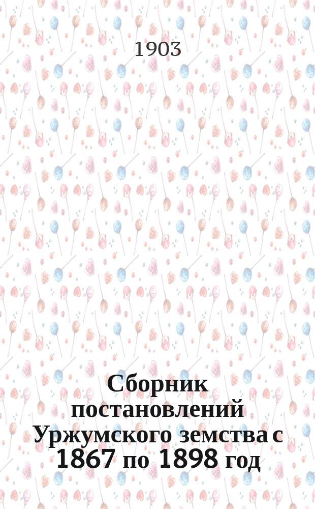 Сборник постановлений Уржумского земства с 1867 по 1898 год : Т. 1. Т. 1