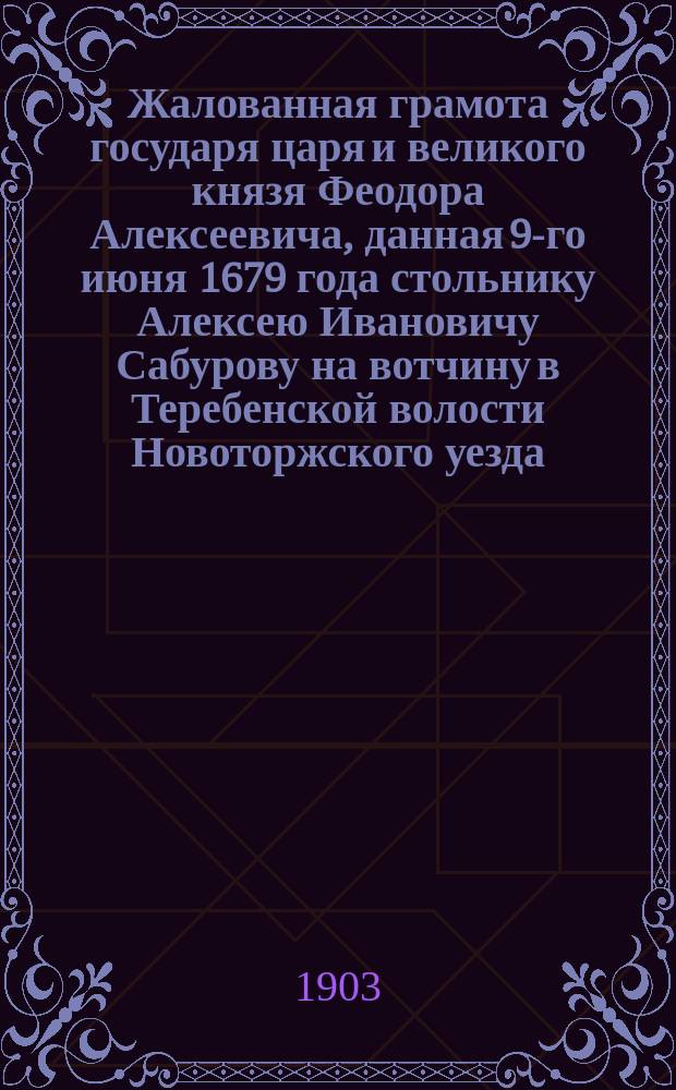 Жалованная грамота государя царя и великого князя Феодора Алексеевича, данная 9-го июня 1679 года стольнику Алексею Ивановичу Сабурову на вотчину в Теребенской волости Новоторжского уезда (пустоши: Заполье, Ошиткова, Гашлина и Голятина)