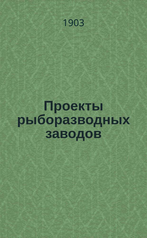 Проекты рыборазводных заводов : Сост. по соч. О.А. Гримма