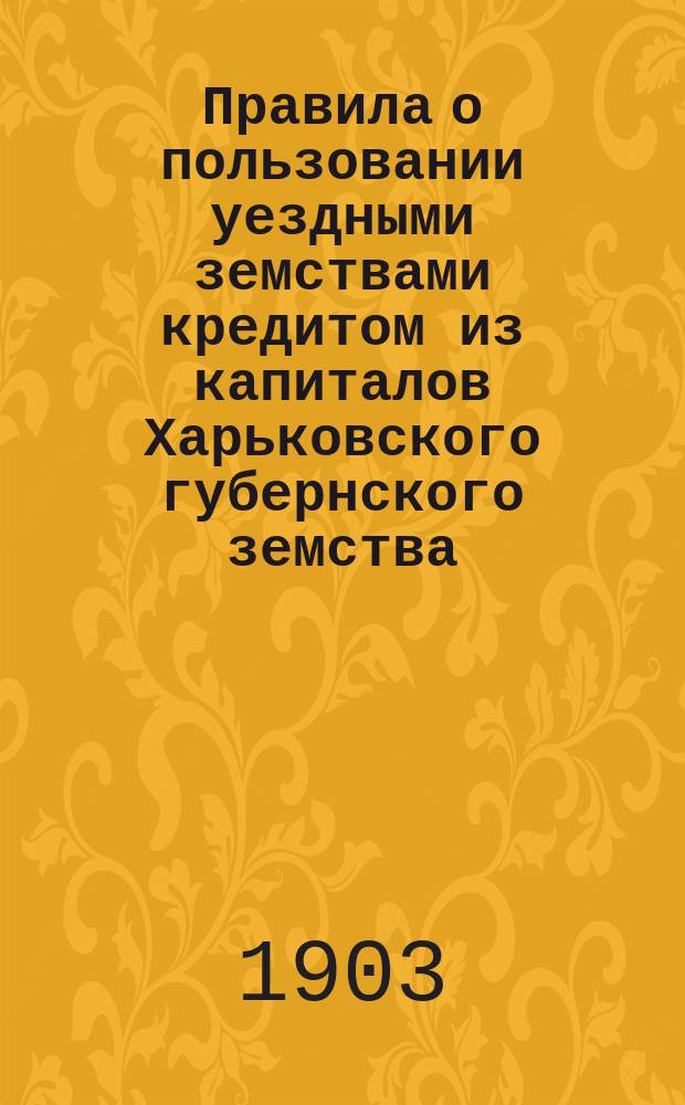 Правила о пользовании уездными земствами кредитом из капиталов Харьковского губернского земства; Доклад Городской управы и Финансовой комиссии по вопросу о займах из капиталов Губернского земства