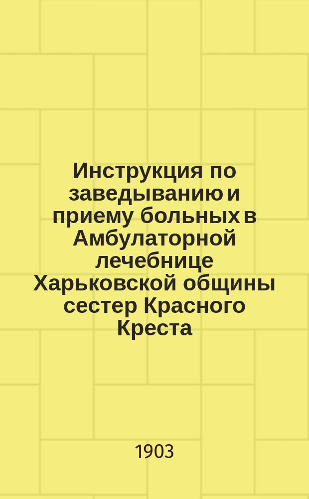 Инструкция по заведыванию и приему больных в Амбулаторной лечебнице Харьковской общины сестер Красного Креста, утвержденная попечительством общины