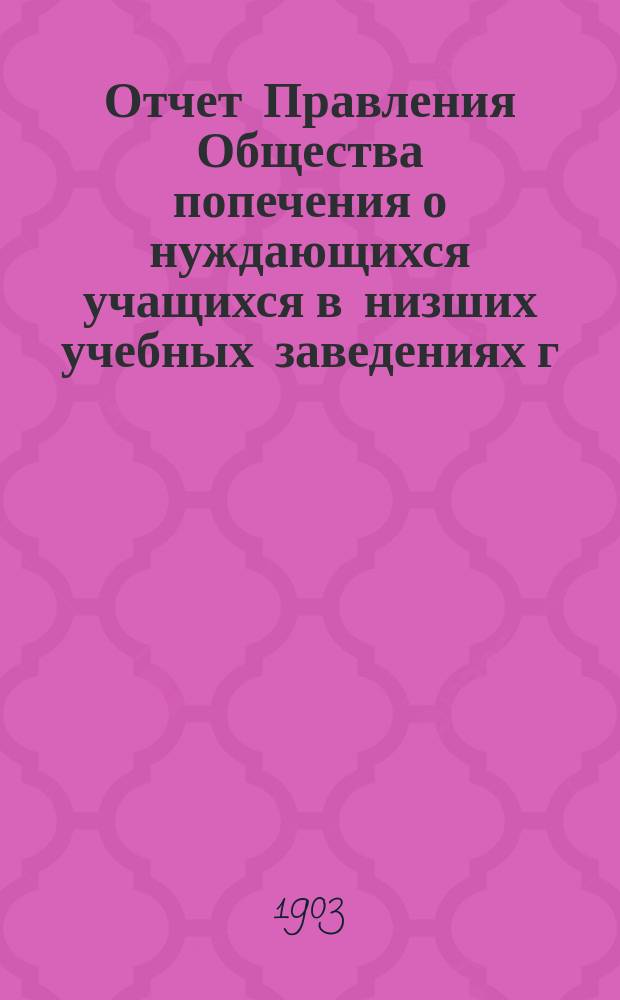 Отчет Правления Общества попечения о нуждающихся учащихся в низших учебных заведениях г. Харькова... ... за 1902 год