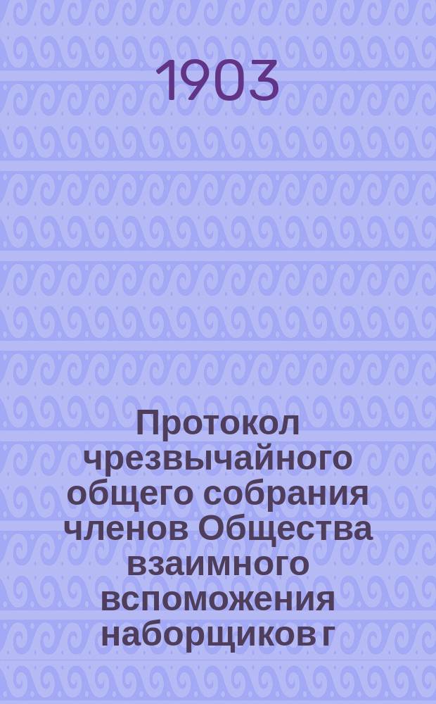 Протокол чрезвычайного общего собрания членов Общества взаимного вспоможения наборщиков г. Харькова...