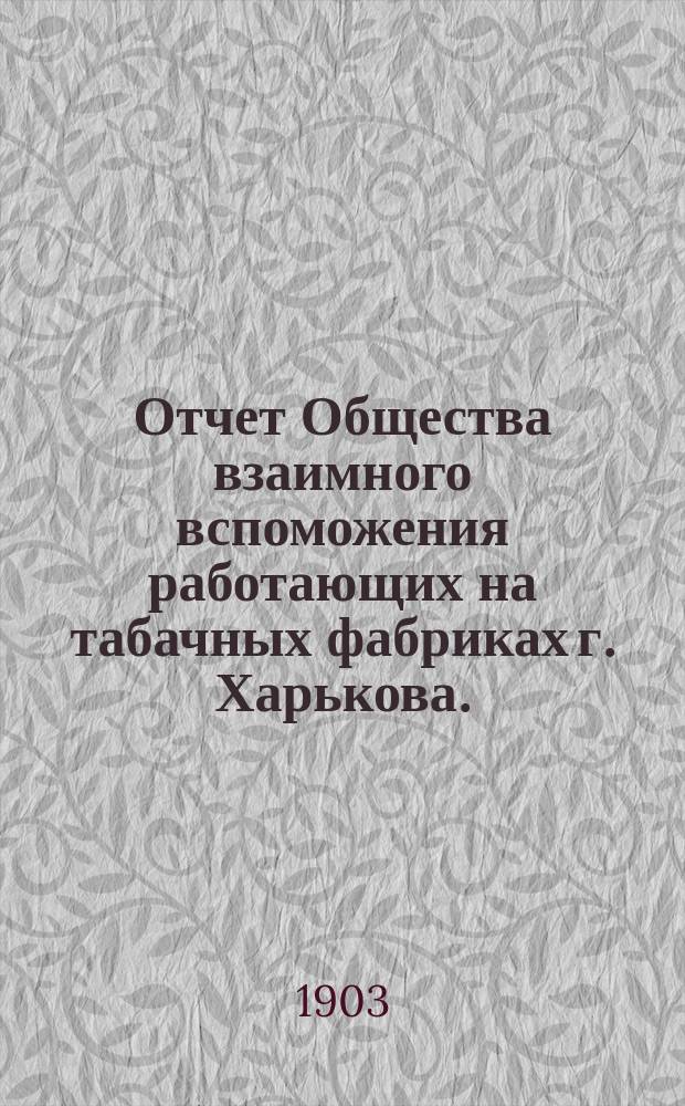 Отчет Общества взаимного вспоможения работающих на табачных фабриках г. Харькова... за время с 23-го июня 1902 г. по 1-е января 1903 г.