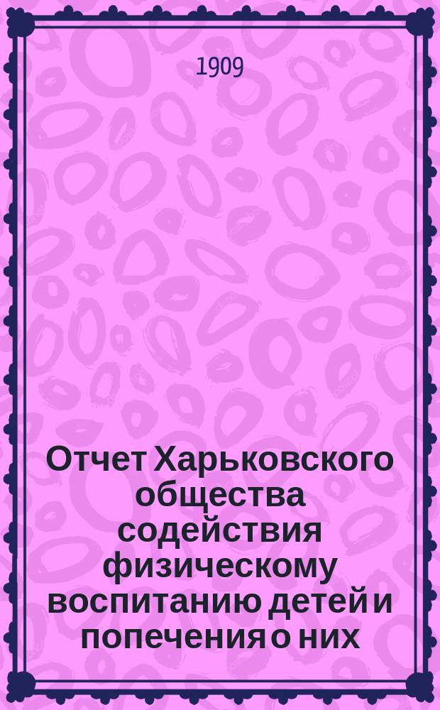 Отчет Харьковского общества содействия физическому воспитанию детей и попечения о них... за [1907]-1908 г.