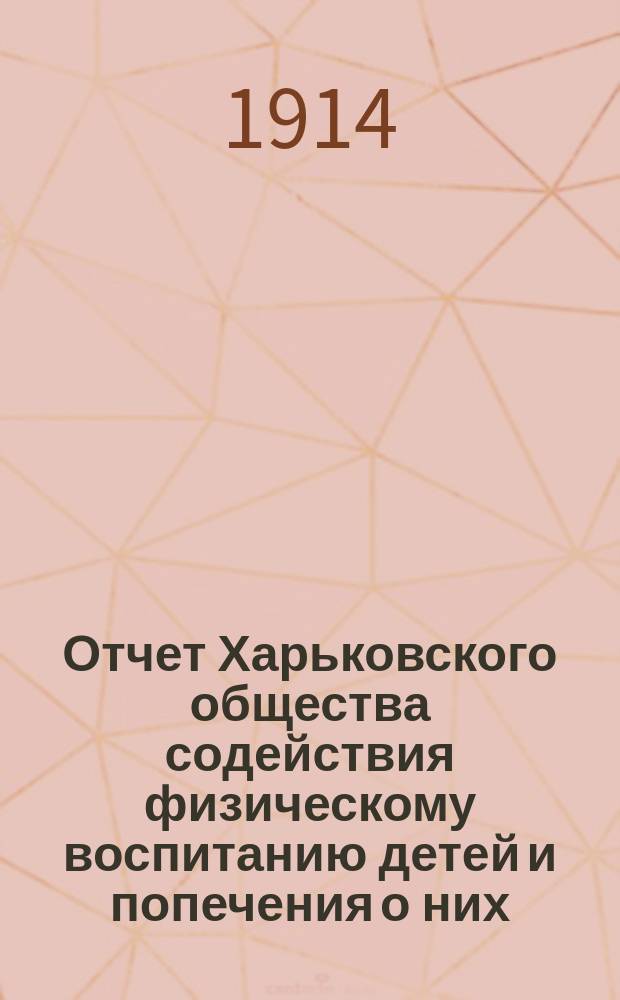 Отчет Харьковского общества содействия физическому воспитанию детей и попечения о них... за 1912-1913 г.