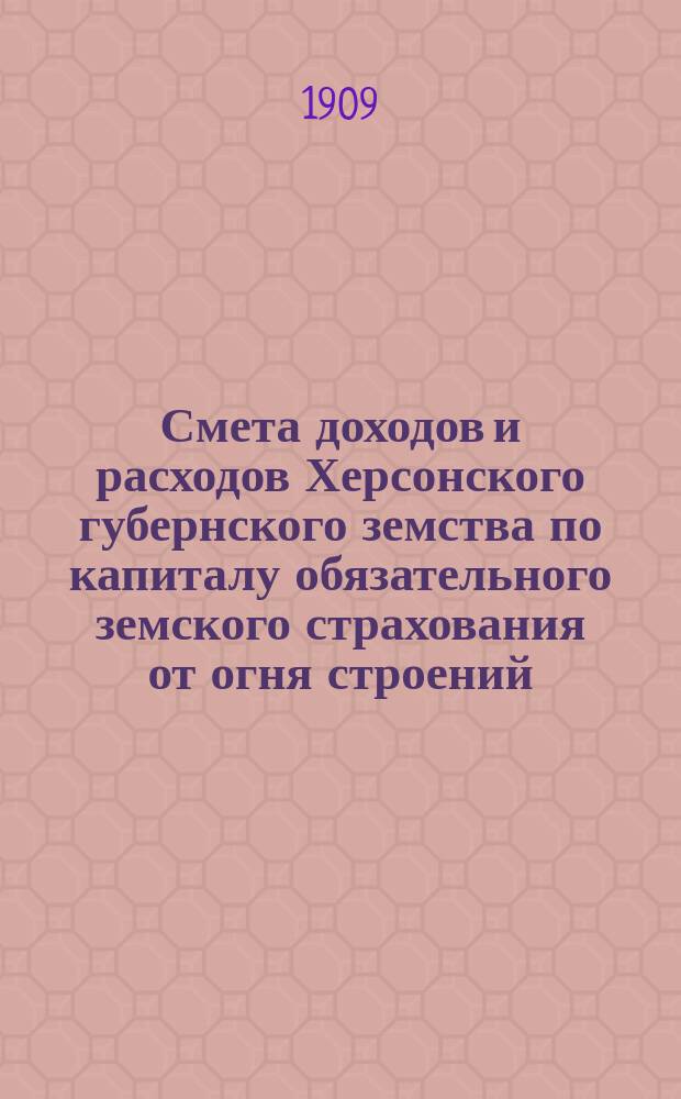 Смета доходов и расходов Херсонского губернского земства по капиталу обязательного земского страхования от огня строений... на 1910 год