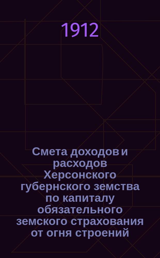 Смета доходов и расходов Херсонского губернского земства по капиталу обязательного земского страхования от огня строений... на 1913 год