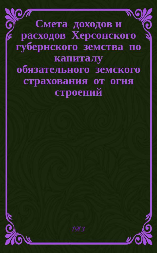 Смета доходов и расходов Херсонского губернского земства по капиталу обязательного земского страхования от огня строений... на 1914 год