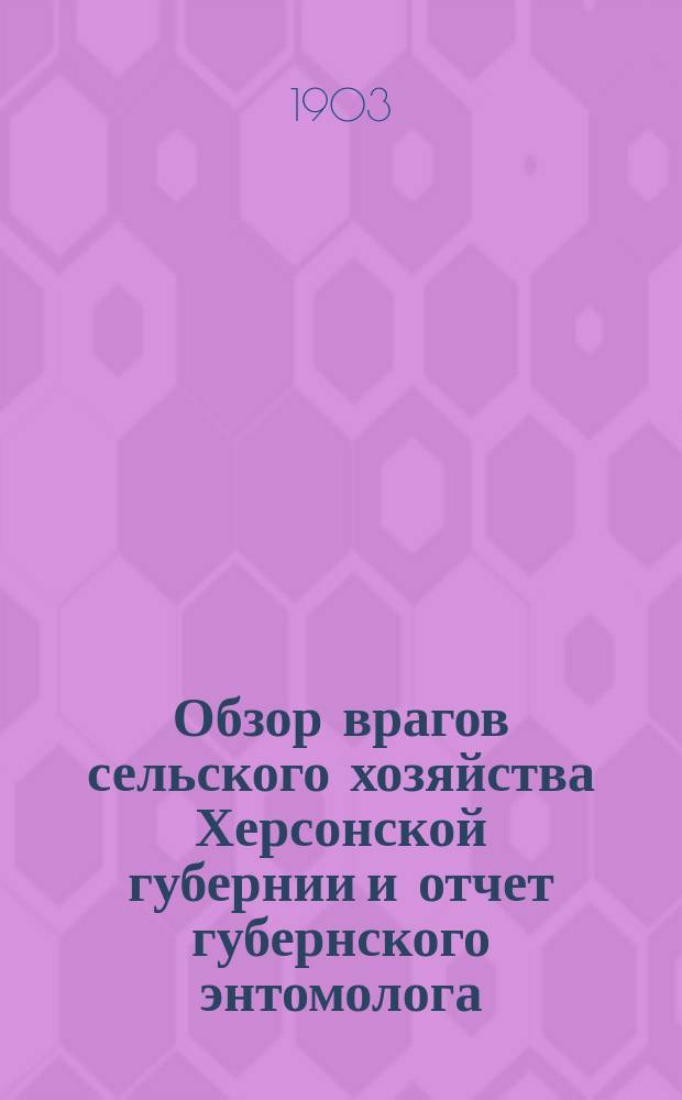 Обзор врагов сельского хозяйства Херсонской губернии и отчет губернского энтомолога... ... за 1903 год