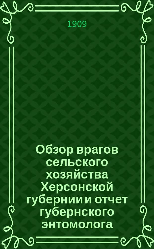 Обзор врагов сельского хозяйства Херсонской губернии и отчет губернского энтомолога... ... за 1908-1909 г.