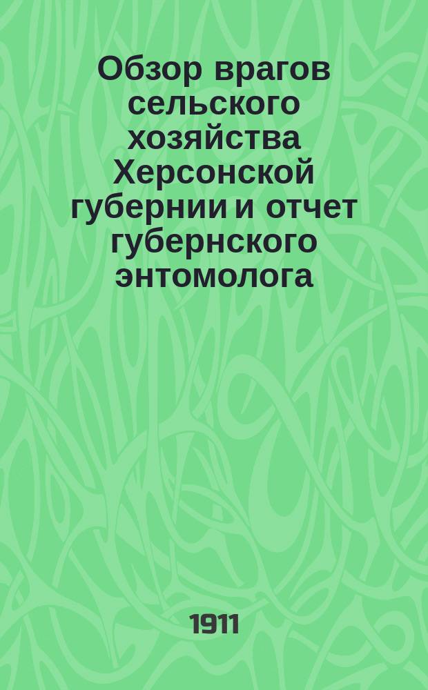 Обзор врагов сельского хозяйства Херсонской губернии и отчет губернского энтомолога... ... за 1910-1911 год