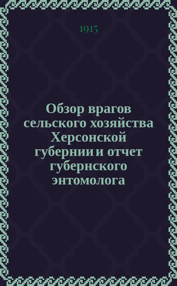 Обзор врагов сельского хозяйства Херсонской губернии и отчет губернского энтомолога... ... за 1914-15 год