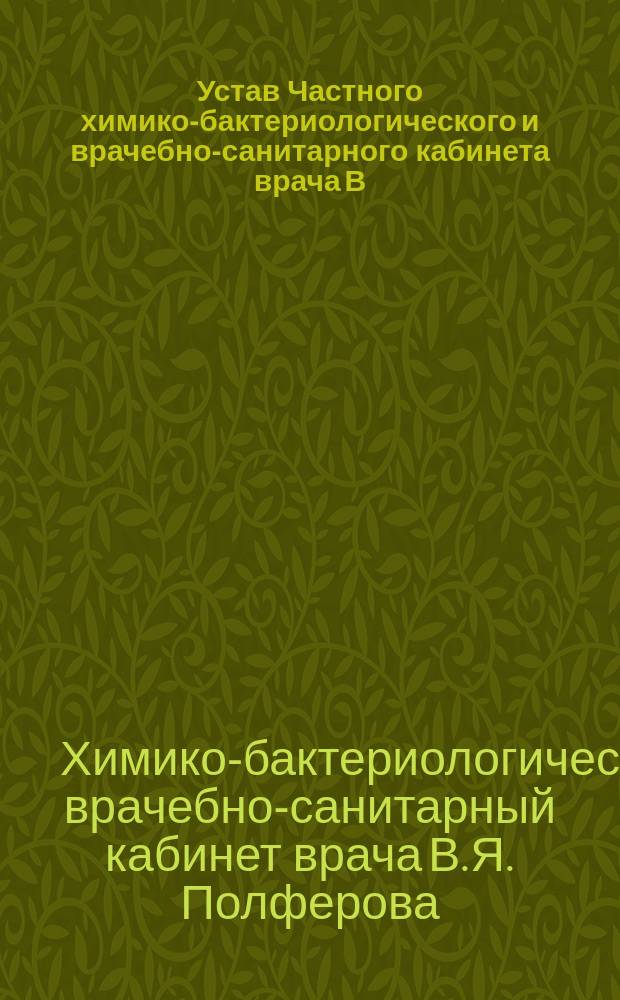 Устав Частного химико-бактериологического и врачебно-санитарного кабинета врача В.Я. Полферова в г. Уфе : Утв. 28 нояб. 1903 г.