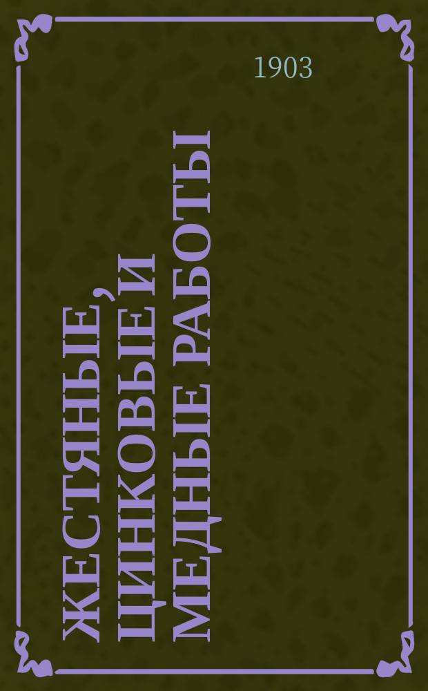 Жестяные, цинковые и медные работы : Паяние и лужение : Практ. руководство для любителей ремесел и для изуч. в техн. и ремесл. шк