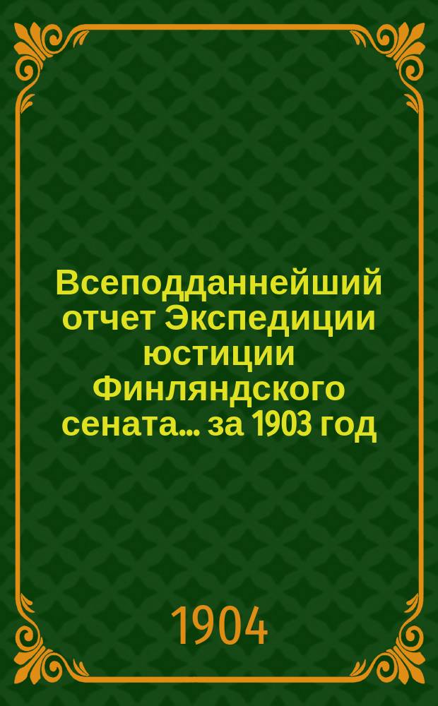 Всеподданнейший отчет Экспедиции юстиции Финляндского сената... ... за 1903 год