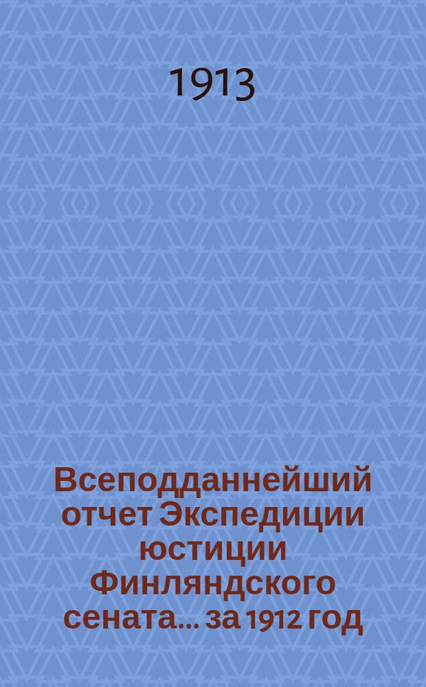 Всеподданнейший отчет Экспедиции юстиции Финляндского сената... ... за 1912 год