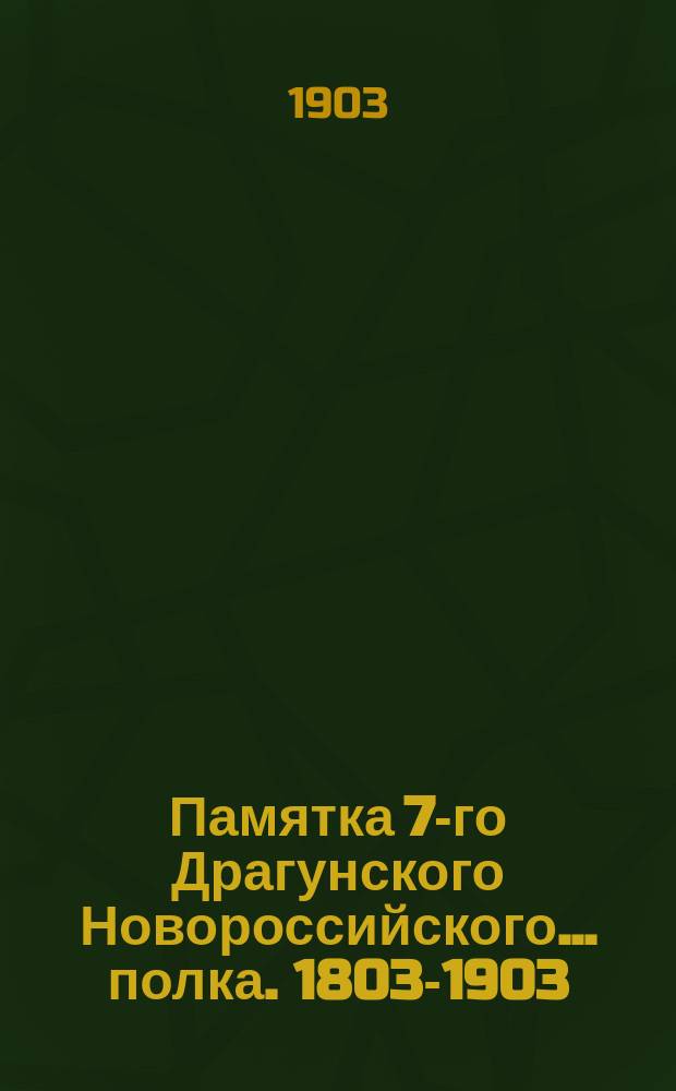 Памятка 7-го Драгунского Новороссийского... полка. 1803-1903