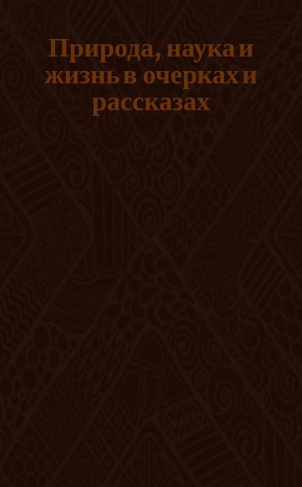 Природа, наука и жизнь в очерках и рассказах : 1893-1903. Вып. 1-. Вып. 1