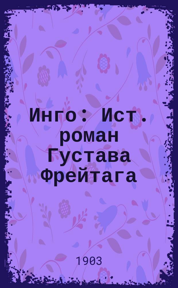 Инго : Ист. роман Густава Фрейтага : Пер. с нем. : В 2 ч. Ч. 1-2