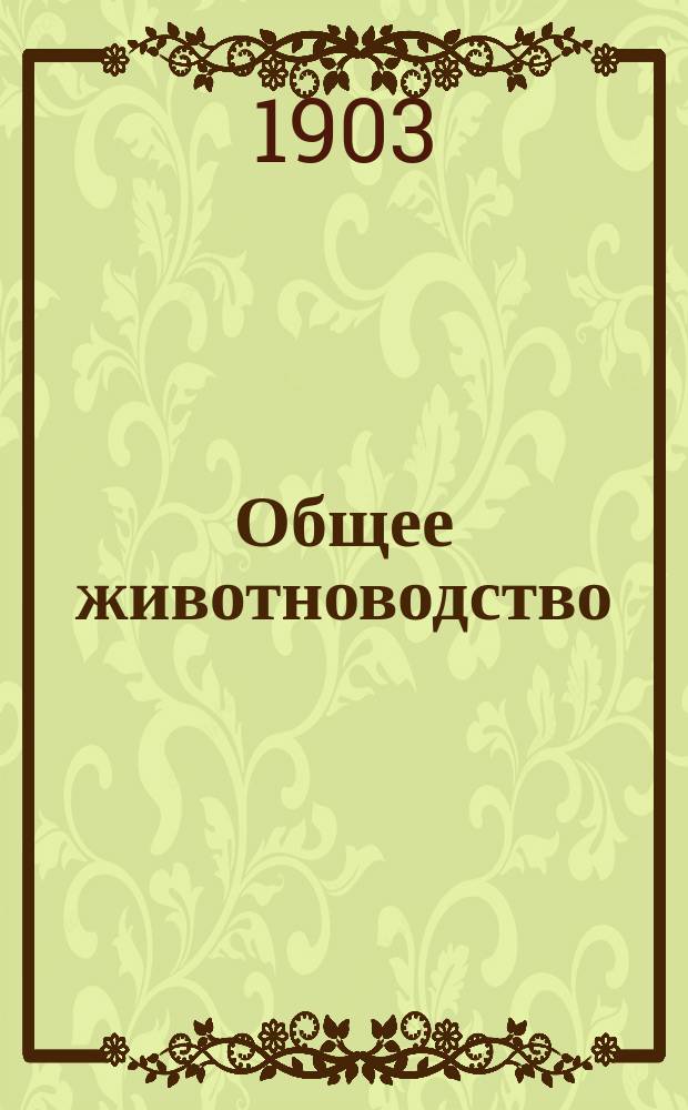 ... Общее животноводство : (Кормление, разведение и гигиена сельско-хозяйств. животных)