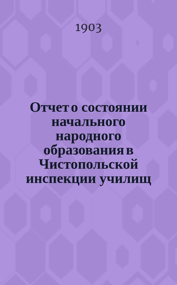 Отчет о состоянии начального народного образования в Чистопольской инспекции училищ...