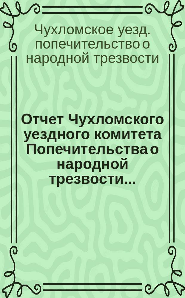 Отчет Чухломского уездного комитета Попечительства о народной трезвости...