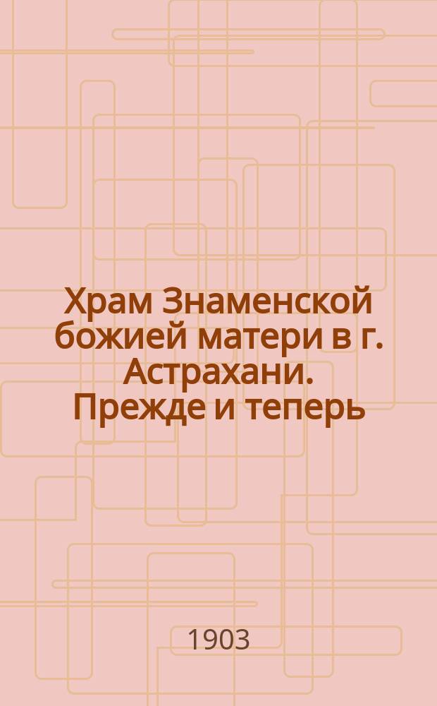 Храм Знаменской божией матери в г. Астрахани. Прежде и теперь