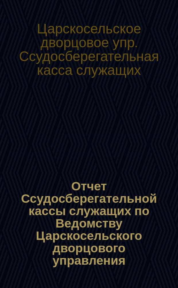 Отчет Ссудосберегательной кассы служащих по Ведомству Царскосельского дворцового управления...