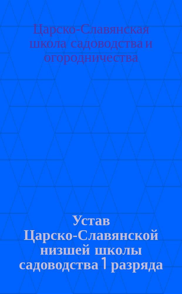 Устав Царско-Славянской низшей школы садоводства 1 разряда : Утв. ... 20 июля 1911 г
