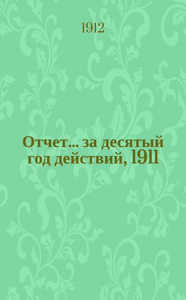 Отчет... ... за десятый год действий, 1911