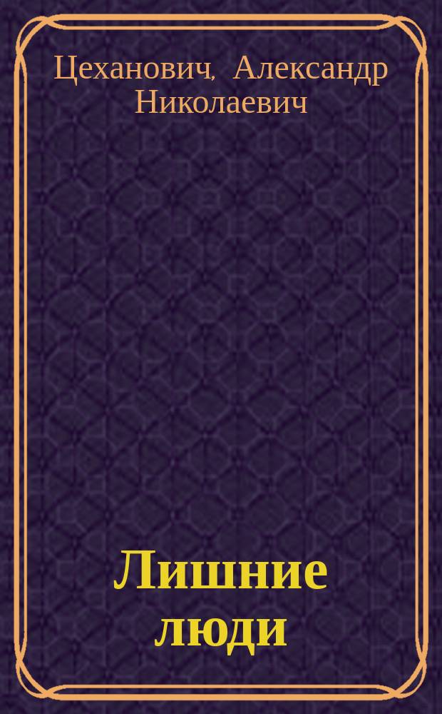Лишние люди: Роман А.Н. Цехановича; Мстинские тритоны: Повесть из действительной жизни / Соч. А.Н. Цехановича