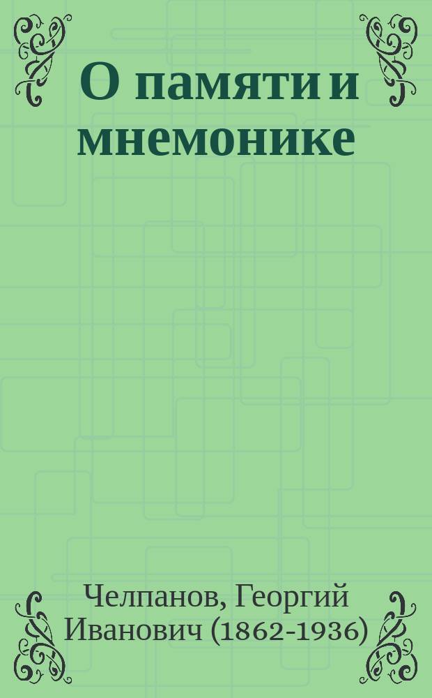 ... О памяти и мнемонике : Попул. этюд проф. Г. Челпанова