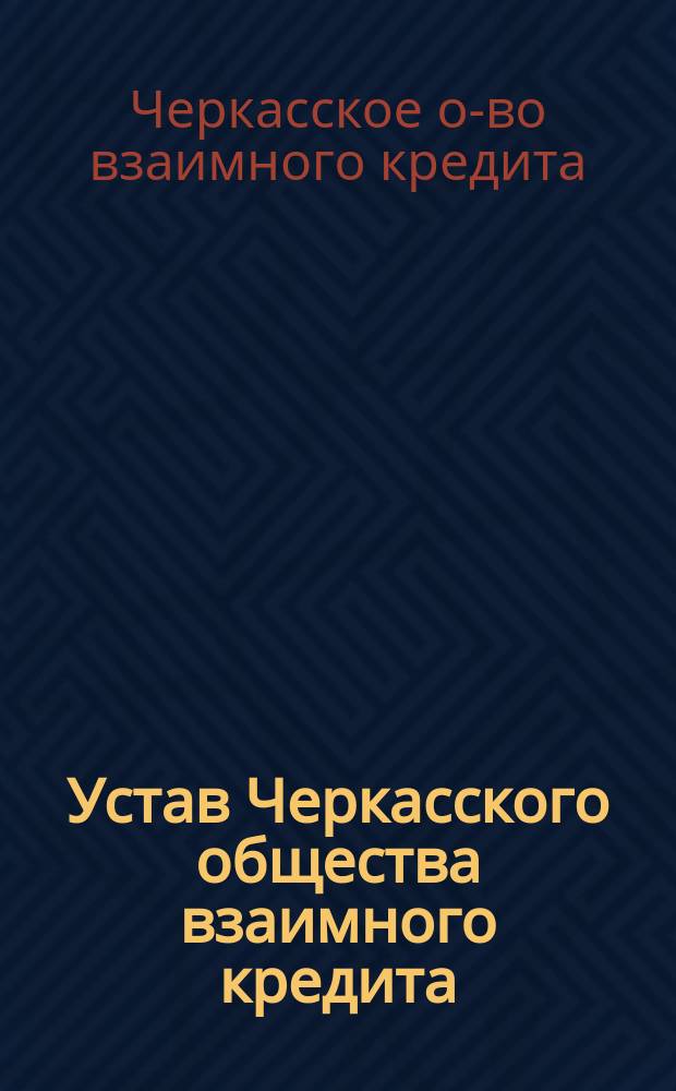 Устав Черкасского общества взаимного кредита : Утв. 25 июня 1902 г.