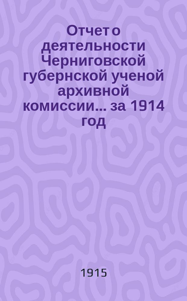 Отчет о деятельности Черниговской губернской ученой архивной комиссии... за 1914 год