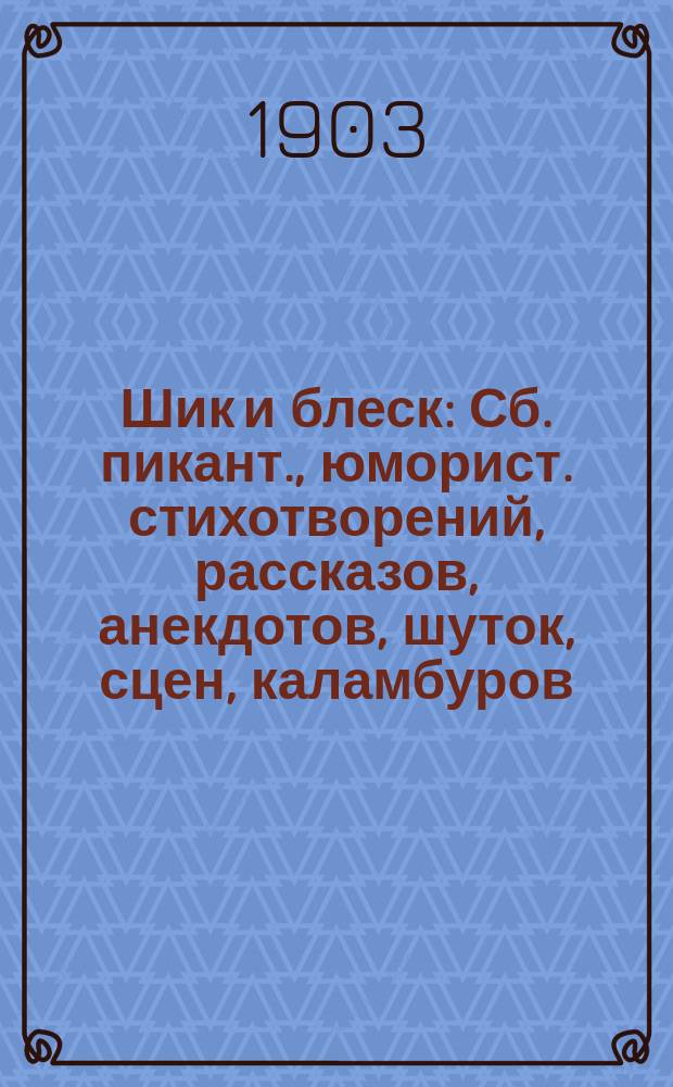 Шик и блеск : Сб. пикант., юморист. стихотворений, рассказов, анекдотов, шуток, сцен, каламбуров, куплетов и т. п