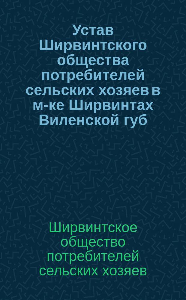 Устав Ширвинтского общества потребителей сельских хозяев в м-ке Ширвинтах Виленской губ. и уезда
