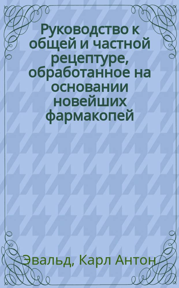 Руководство к общей и частной рецептуре, обработанное на основании новейших фармакопей
