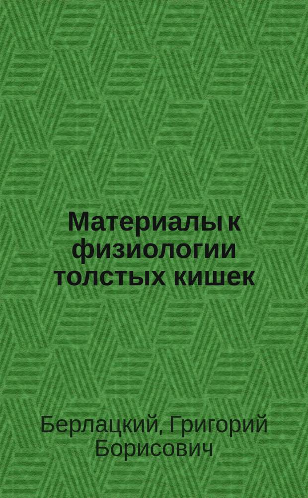 Материалы к физиологии толстых кишек : Дис. на степ. д-ра мед. Г.В. Берлацкого