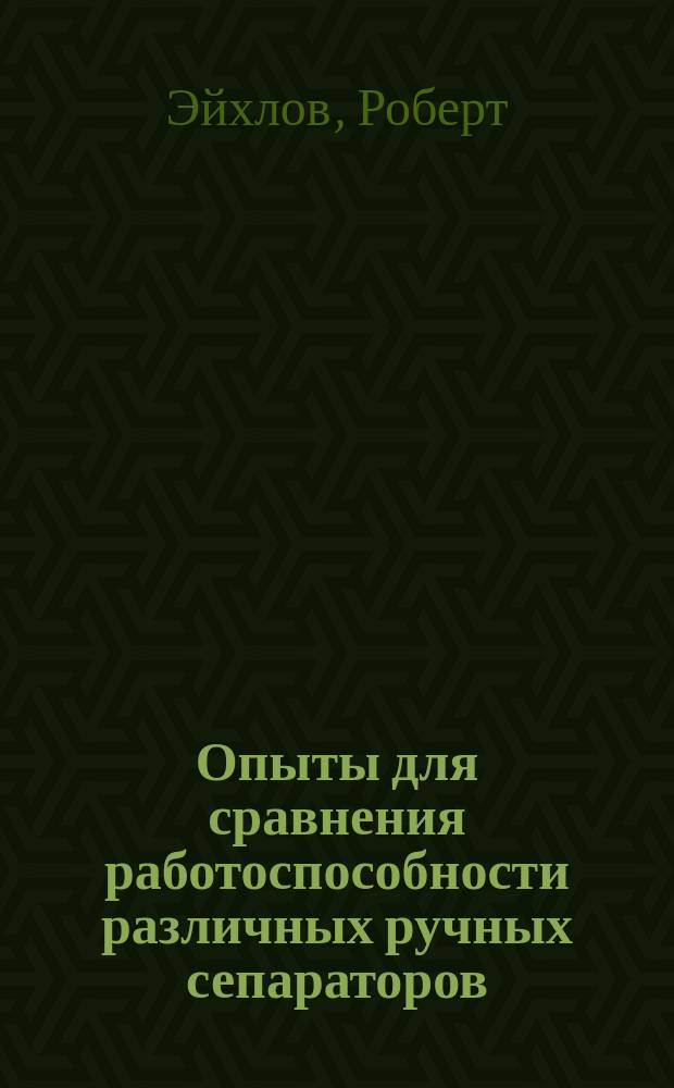 Опыты для сравнения работоспособности различных ручных сепараторов : (Сообщ. Молочно-хоз. ин-та в Грейфсвальде)