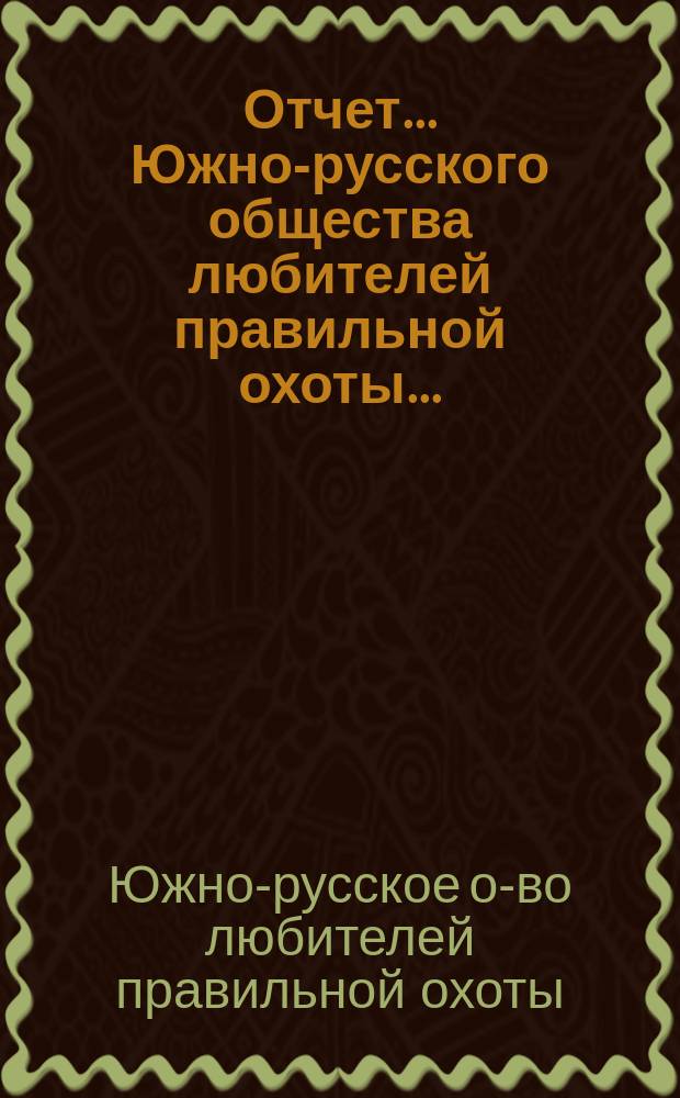 Отчет ... Южно-русского общества любителей правильной охоты ...