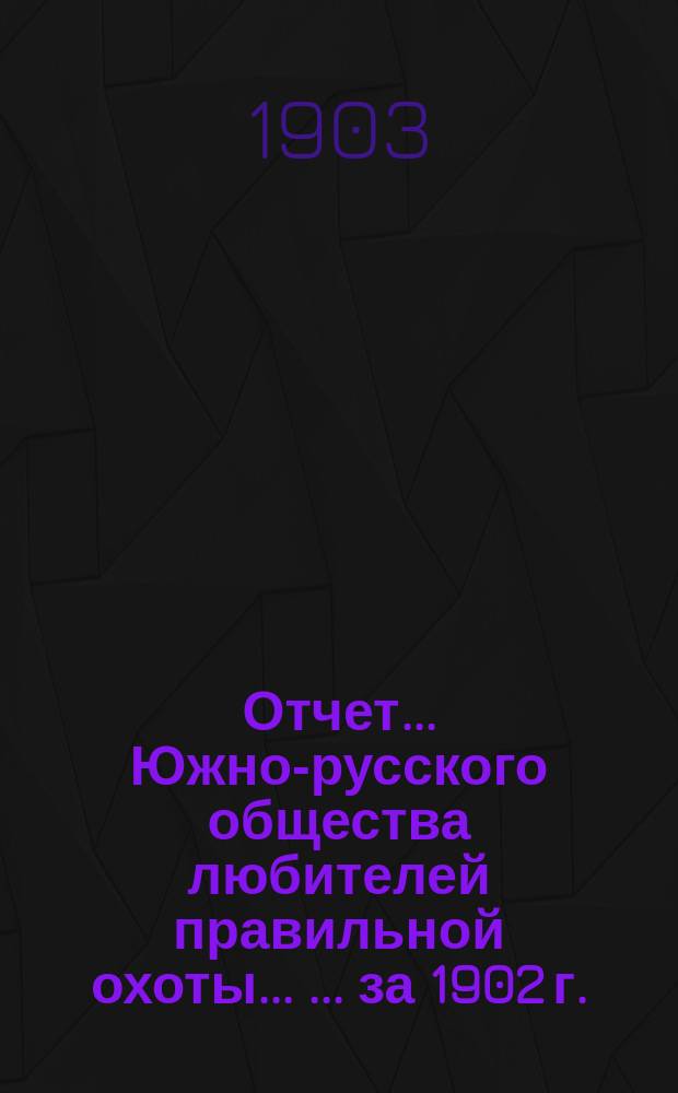 Отчет ... Южно-русского общества любителей правильной охоты ... ... за 1902 г.